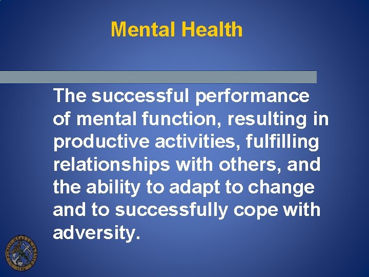 Mental Health The successful performance of mental function, resulting in productive activities, fulfilling relationships Mental Health The successful performance of mental function, resulting in productive activities, fulfilling relationships