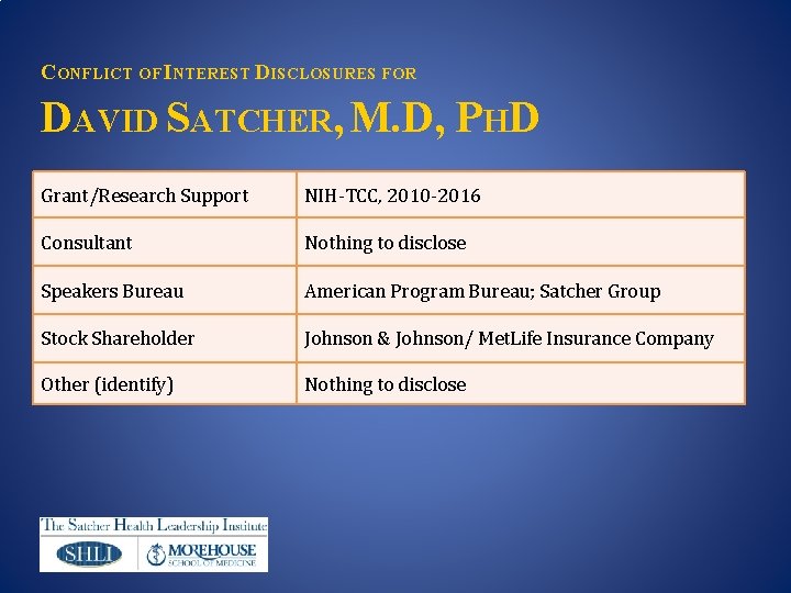 CONFLICT OF INTEREST DISCLOSURES FOR DAVID SATCHER, M. D, PHD Grant/Research Support NIH-TCC, 2010 CONFLICT OF INTEREST DISCLOSURES FOR DAVID SATCHER, M. D, PHD Grant/Research Support NIH-TCC, 2010