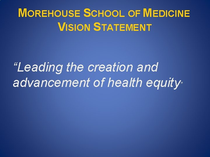 MOREHOUSE SCHOOL OF MEDICINE VISION STATEMENT “Leading the creation and advancement of health equity” MOREHOUSE SCHOOL OF MEDICINE VISION STATEMENT “Leading the creation and advancement of health equity”