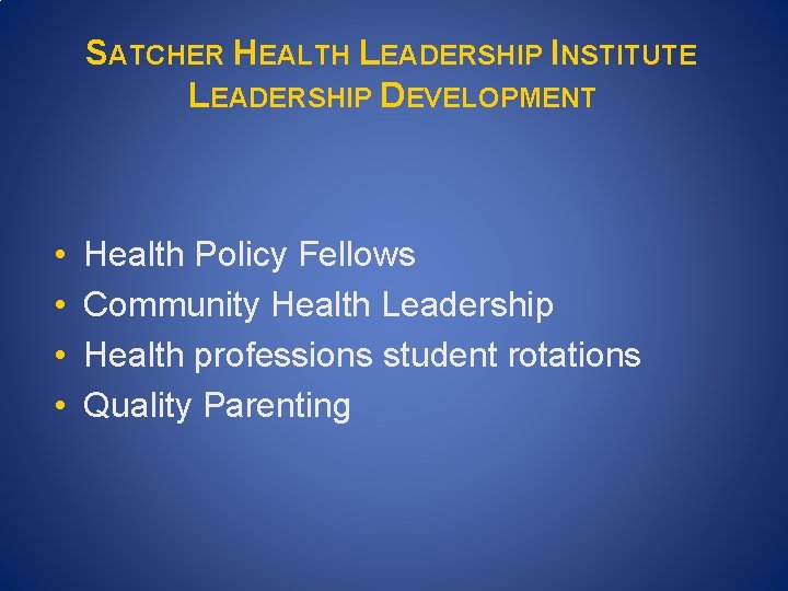 SATCHER HEALTH LEADERSHIP INSTITUTE LEADERSHIP DEVELOPMENT • • Health Policy Fellows Community Health Leadership SATCHER HEALTH LEADERSHIP INSTITUTE LEADERSHIP DEVELOPMENT • • Health Policy Fellows Community Health Leadership