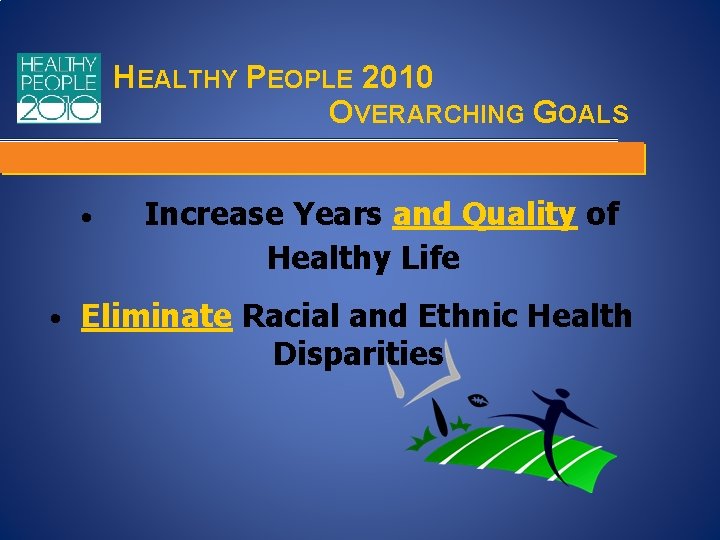 HEALTHY PEOPLE 2010 OVERARCHING GOALS • Increase Years and Quality of Healthy Life • HEALTHY PEOPLE 2010 OVERARCHING GOALS • Increase Years and Quality of Healthy Life •