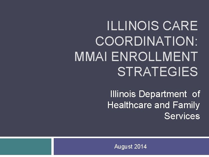 ILLINOIS CARE COORDINATION: MMAI ENROLLMENT STRATEGIES Illinois Department of Healthcare and Family Services August