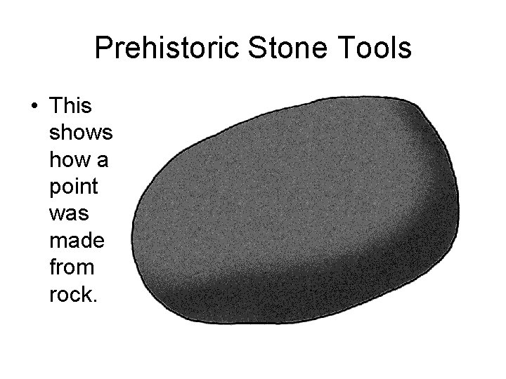 Prehistoric Stone Tools • This shows how a point was made from rock. 