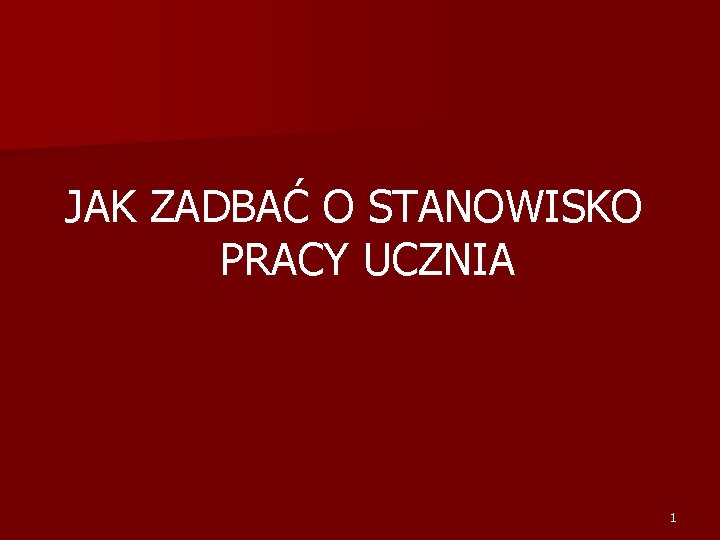 JAK ZADBAĆ O STANOWISKO PRACY UCZNIA 1 