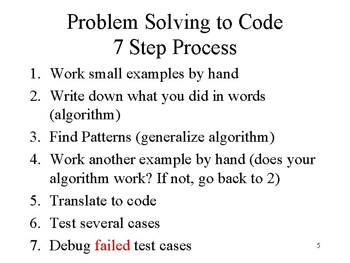 Problem Solving to Code 7 Step Process 1. Work small examples by hand 2.