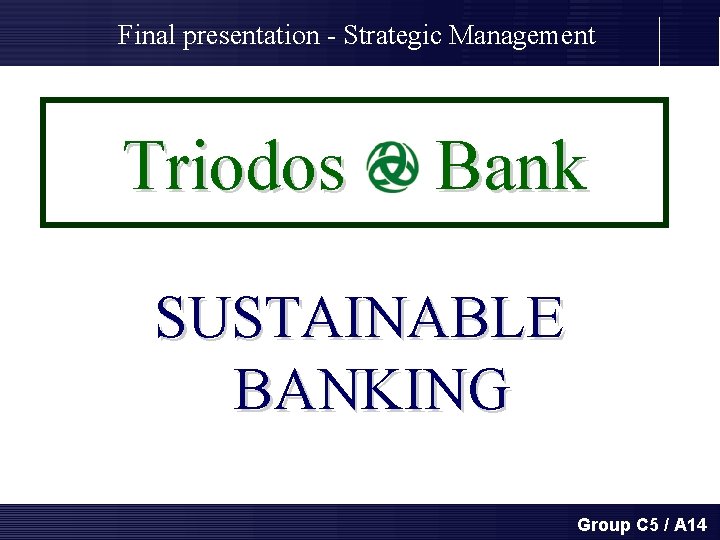 Final presentation - Strategic Management Triodos Bank SUSTAINABLE BANKING Group C 5 / A