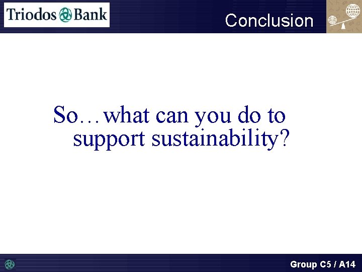 Conclusion So…what can you do to support sustainability? Group C 5 / A 14