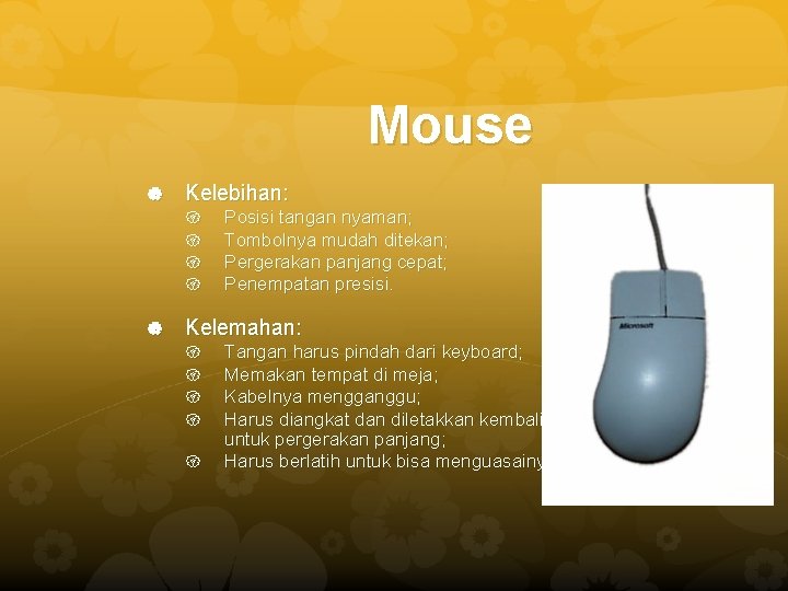 Mouse Kelebihan: Posisi tangan nyaman; Tombolnya mudah ditekan; Pergerakan panjang cepat; Penempatan presisi. Kelemahan: