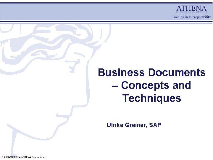 Business Documents – Concepts and Techniques Ulrike Greiner, SAP © 2005 -2006 The ATHENA