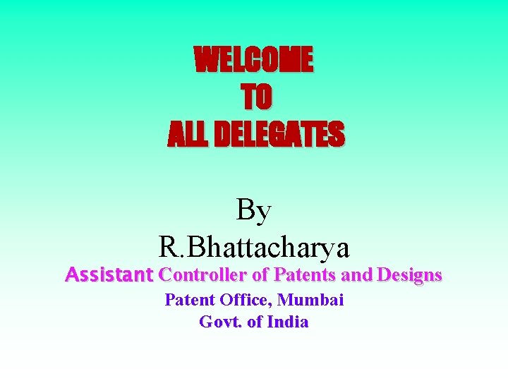 WELCOME TO ALL DELEGATES By R. Bhattacharya Assistant Controller of Patents and Designs Patent