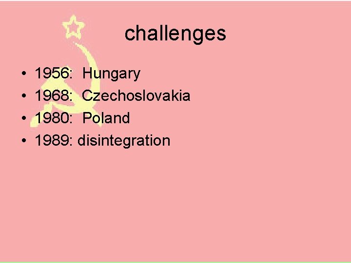 challenges • • 1956: Hungary 1968: Czechoslovakia 1980: Poland 1989: disintegration 