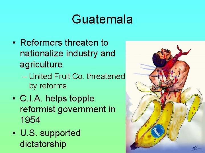 Guatemala • Reformers threaten to nationalize industry and agriculture – United Fruit Co. threatened Guatemala • Reformers threaten to nationalize industry and agriculture – United Fruit Co. threatened