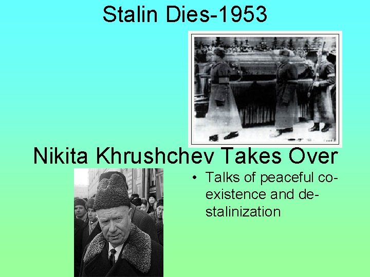 Stalin Dies-1953 Nikita Khrushchev Takes Over • Talks of peaceful coexistence and destalinization 