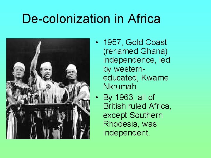 De-colonization in Africa • 1957, Gold Coast (renamed Ghana) independence, led by western- educated,