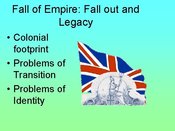 Fall of Empire: Fall out and Legacy • Colonial footprint • Problems of Transition