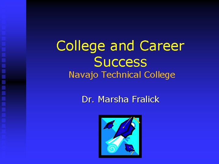 College and Career Success Navajo Technical College Dr. Marsha Fralick 