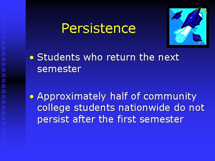 Persistence • Students who return the next semester • Approximately half of community college