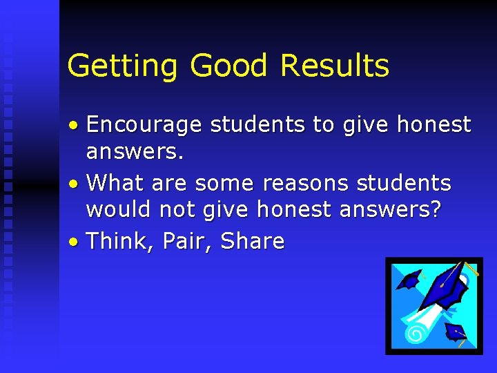 Getting Good Results • Encourage students to give honest answers. • What are some