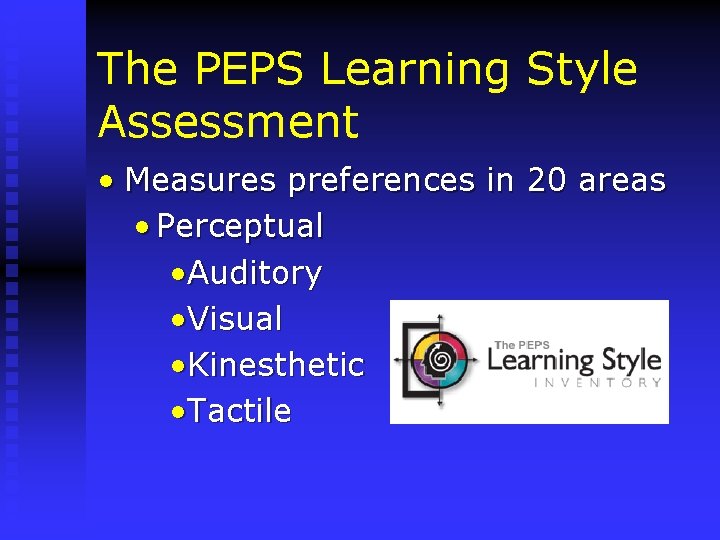 The PEPS Learning Style Assessment • Measures preferences in 20 areas • Perceptual •