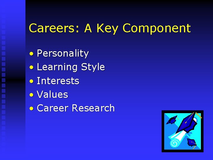 Careers: A Key Component • Personality • Learning Style • Interests • Values •