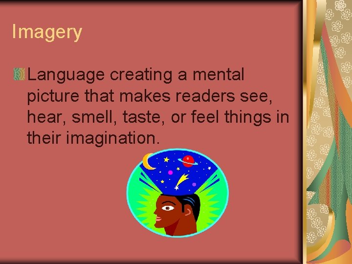 Imagery Language creating a mental picture that makes readers see, hear, smell, taste, or