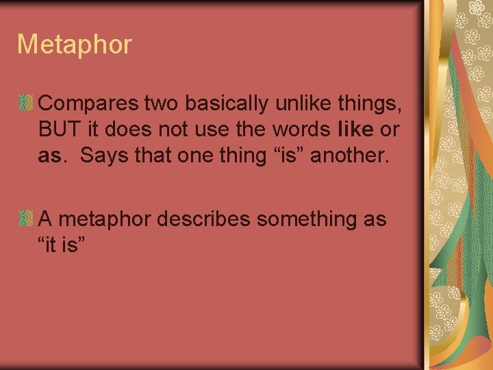 Metaphor Compares two basically unlike things, BUT it does not use the words like