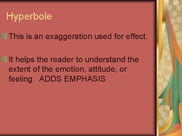 Hyperbole This is an exaggeration used for effect. It helps the reader to understand