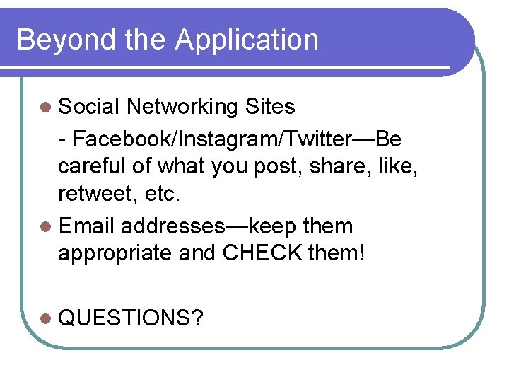 Beyond the Application l Social Networking Sites - Facebook/Instagram/Twitter—Be careful of what you post,