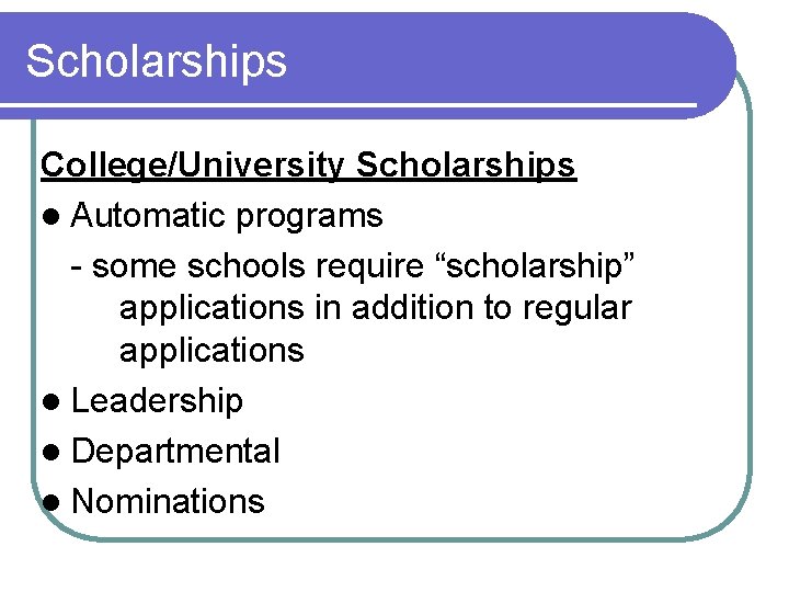 Scholarships College/University Scholarships l Automatic programs - some schools require “scholarship” applications in addition