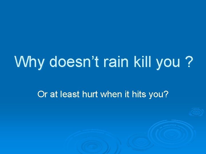 Why doesn’t rain kill you ? Or at least hurt when it hits you?