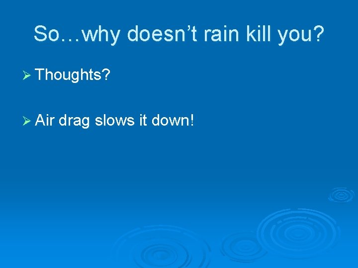 So…why doesn’t rain kill you? Ø Thoughts? Ø Air drag slows it down! 