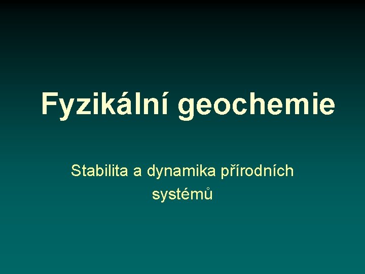 Fyzikální geochemie Stabilita a dynamika přírodních systémů 