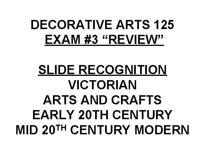 DECORATIVE ARTS 125 EXAM #3 “REVIEW” SLIDE RECOGNITION VICTORIAN ARTS AND CRAFTS EARLY 20