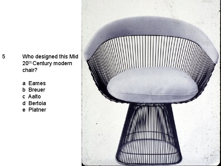 5 Who designed this Mid 20 th Century modern chair? a b c d