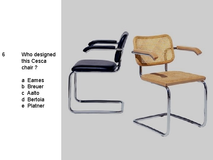 6 Who designed this Cesca chair ? a b c d e Eames Breuer