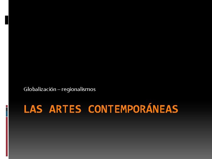 Globalización – regionalismos LAS ARTES CONTEMPORÁNEAS 