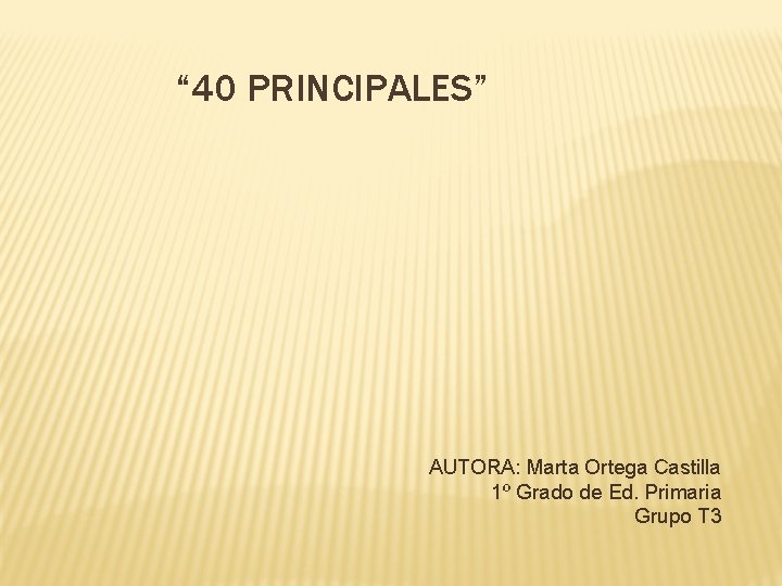 “ 40 PRINCIPALES” AUTORA: Marta Ortega Castilla 1º Grado de Ed. Primaria Grupo T