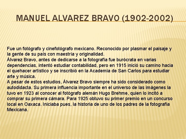 MANUEL ALVAREZ BRAVO (1902 -2002) Fue un fotógrafo y cinefotógrafo mexicano. Reconocido por plasmar