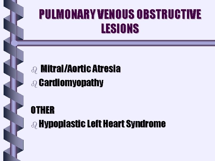 PULMONARY VENOUS OBSTRUCTIVE LESIONS Mitral/Aortic Atresia b Cardiomyopathy b OTHER b Hypoplastic Left Heart PULMONARY VENOUS OBSTRUCTIVE LESIONS Mitral/Aortic Atresia b Cardiomyopathy b OTHER b Hypoplastic Left Heart