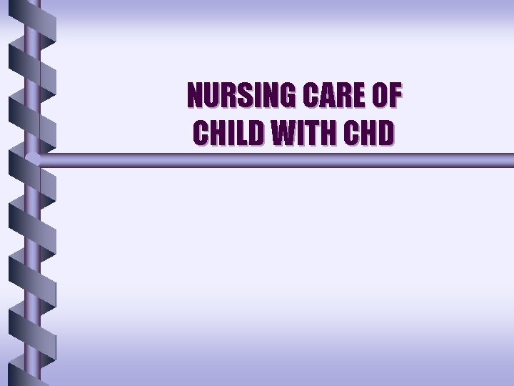NURSING CARE OF CHILD WITH CHD NURSING CARE OF CHILD WITH CHD