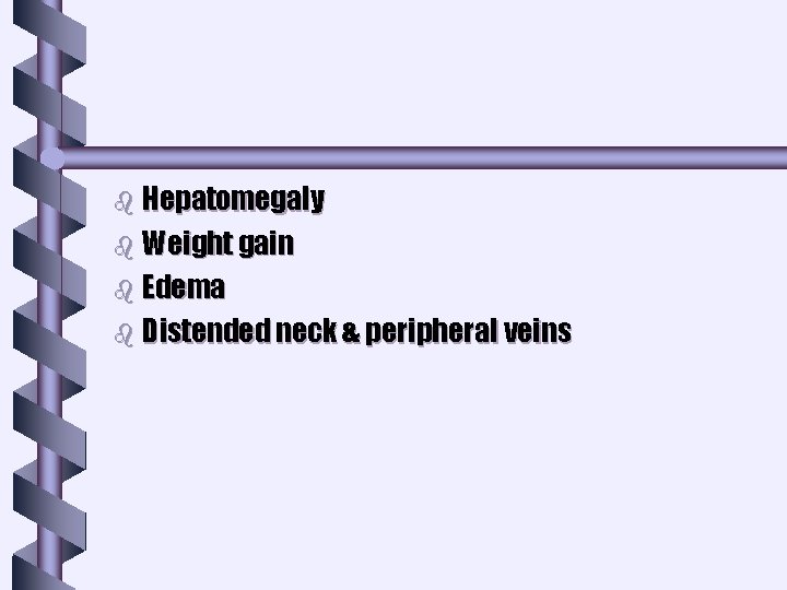 b Hepatomegaly b Weight gain b Edema b Distended neck & peripheral veins b Hepatomegaly b Weight gain b Edema b Distended neck & peripheral veins