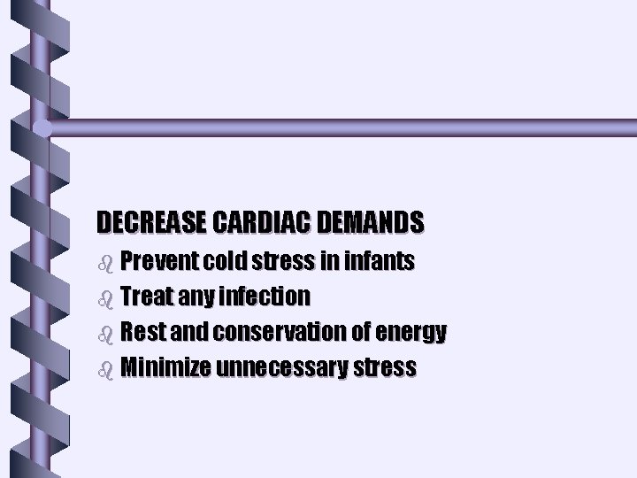 DECREASE CARDIAC DEMANDS b Prevent cold stress in infants b Treat any infection b DECREASE CARDIAC DEMANDS b Prevent cold stress in infants b Treat any infection b