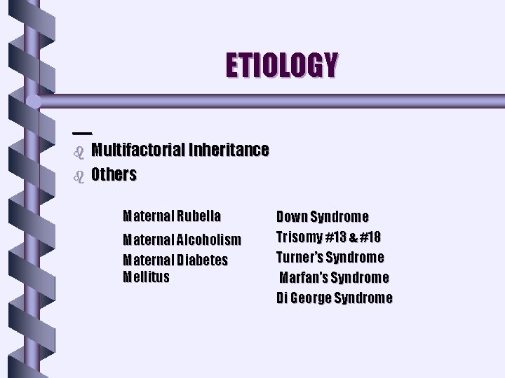 ETIOLOGY b b Multifactorial Inheritance Others Maternal Rubella Maternal Alcoholism Maternal Diabetes Mellitus Down ETIOLOGY b b Multifactorial Inheritance Others Maternal Rubella Maternal Alcoholism Maternal Diabetes Mellitus Down