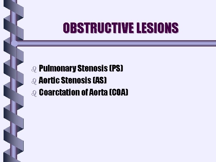 OBSTRUCTIVE LESIONS b Pulmonary Stenosis (PS) b Aortic Stenosis (AS) b Coarctation of Aorta OBSTRUCTIVE LESIONS b Pulmonary Stenosis (PS) b Aortic Stenosis (AS) b Coarctation of Aorta