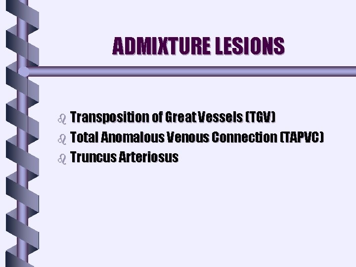 ADMIXTURE LESIONS b Transposition of Great Vessels (TGV) b Total Anomalous Venous Connection (TAPVC) ADMIXTURE LESIONS b Transposition of Great Vessels (TGV) b Total Anomalous Venous Connection (TAPVC)