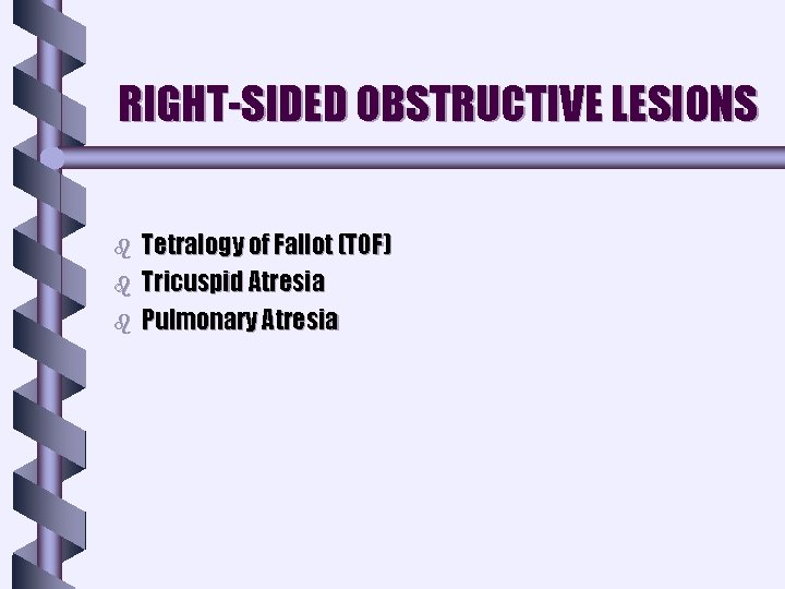 RIGHT-SIDED OBSTRUCTIVE LESIONS b b b Tetralogy of Fallot (TOF) Tricuspid Atresia Pulmonary Atresia RIGHT-SIDED OBSTRUCTIVE LESIONS b b b Tetralogy of Fallot (TOF) Tricuspid Atresia Pulmonary Atresia