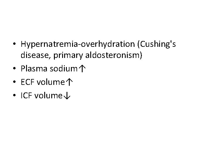  • Hypernatremia-overhydration (Cushing's disease, primary aldosteronism) • Plasma sodium↑ • ECF volume↑ •