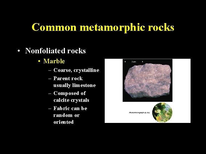 Common metamorphic rocks • Nonfoliated rocks • Marble – Coarse, crystalline – Parent rock