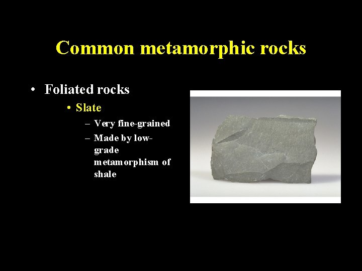Common metamorphic rocks • Foliated rocks • Slate – Very fine-grained – Made by