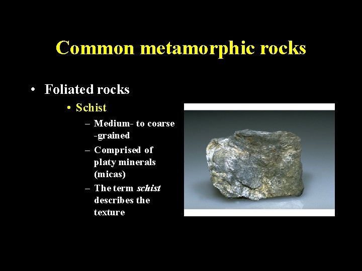 Common metamorphic rocks • Foliated rocks • Schist – Medium- to coarse -grained –